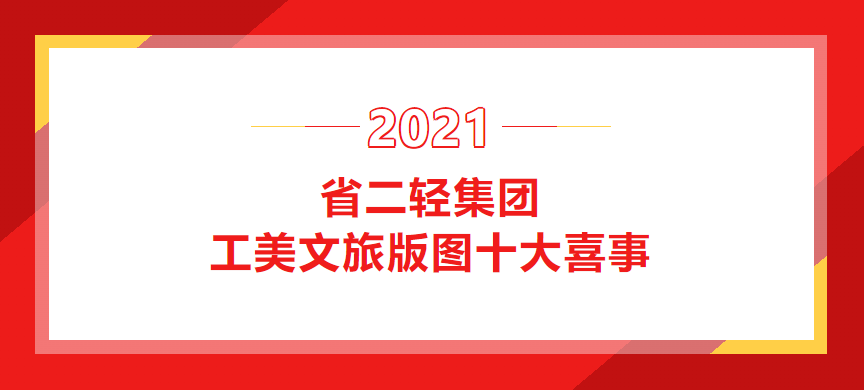 2021年省二輕集團(tuán)工美文旅版圖十大喜事